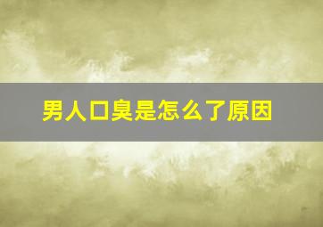 男人口臭是怎么了原因