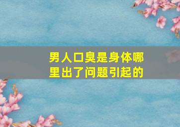 男人口臭是身体哪里出了问题引起的