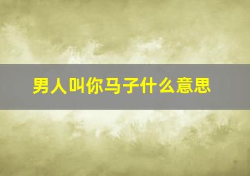 男人叫你马子什么意思