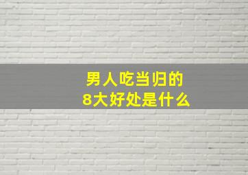 男人吃当归的8大好处是什么