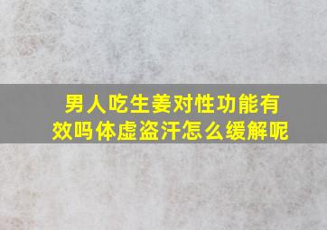 男人吃生姜对性功能有效吗体虚盗汗怎么缓解呢