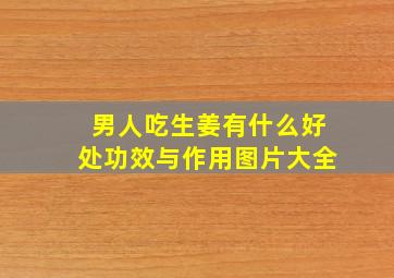 男人吃生姜有什么好处功效与作用图片大全