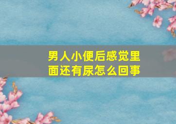 男人小便后感觉里面还有尿怎么回事