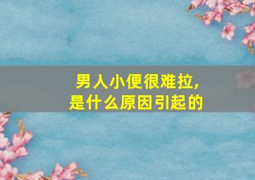 男人小便很难拉,是什么原因引起的