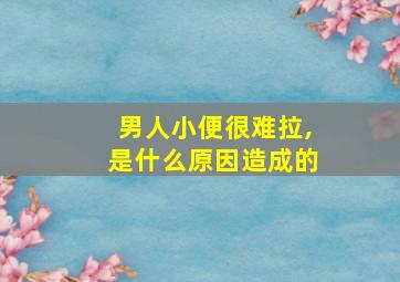 男人小便很难拉,是什么原因造成的