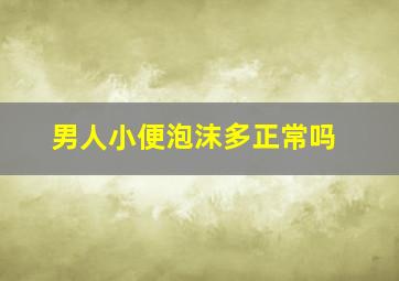 男人小便泡沫多正常吗