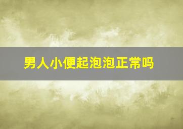 男人小便起泡泡正常吗