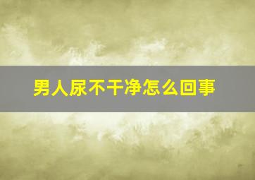 男人尿不干净怎么回事