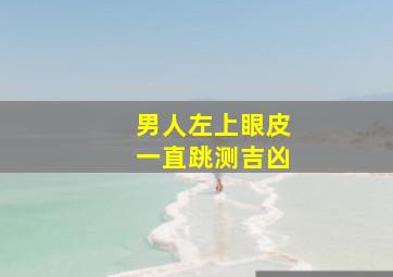 男人左上眼皮一直跳测吉凶