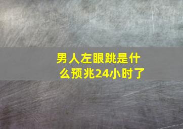 男人左眼跳是什么预兆24小时了