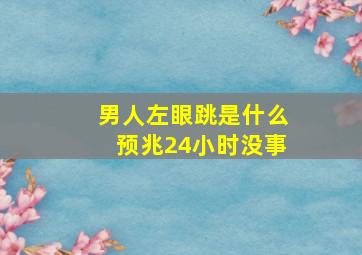 男人左眼跳是什么预兆24小时没事