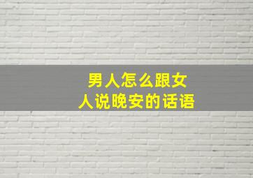 男人怎么跟女人说晚安的话语