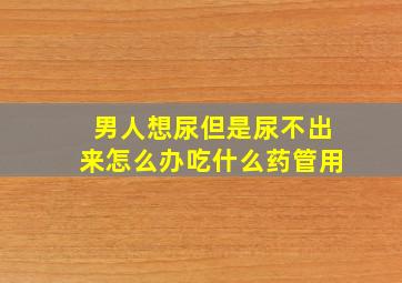 男人想尿但是尿不出来怎么办吃什么药管用