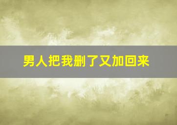 男人把我删了又加回来