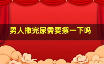 男人撒完尿需要擦一下吗