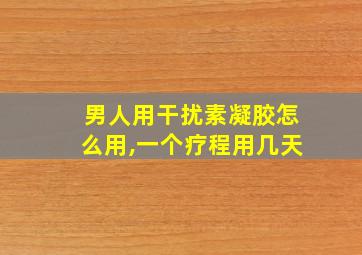 男人用干扰素凝胶怎么用,一个疗程用几天