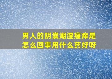 男人的阴囊潮湿瘙痒是怎么回事用什么药好呀