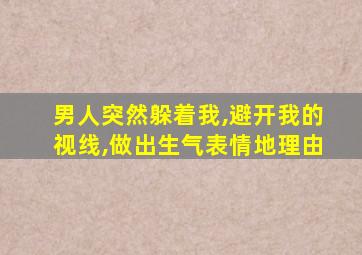 男人突然躲着我,避开我的视线,做出生气表情地理由