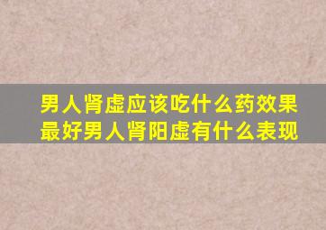 男人肾虚应该吃什么药效果最好男人肾阳虚有什么表现