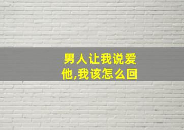 男人让我说爱他,我该怎么回