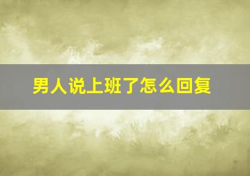 男人说上班了怎么回复