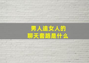 男人追女人的聊天套路是什么