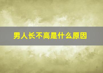 男人长不高是什么原因