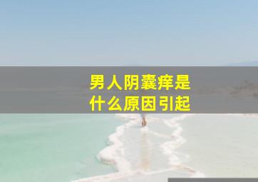 男人阴囊痒是什么原因引起