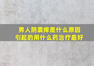 男人阴囊痒是什么原因引起的用什么药治疗最好