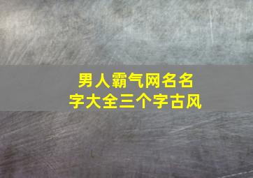 男人霸气网名名字大全三个字古风