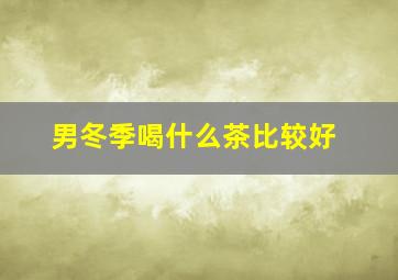 男冬季喝什么茶比较好