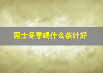 男士冬季喝什么茶叶好