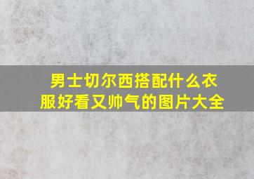 男士切尔西搭配什么衣服好看又帅气的图片大全