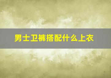 男士卫裤搭配什么上衣