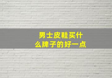 男士皮鞋买什么牌子的好一点