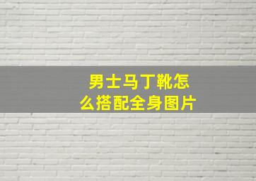 男士马丁靴怎么搭配全身图片