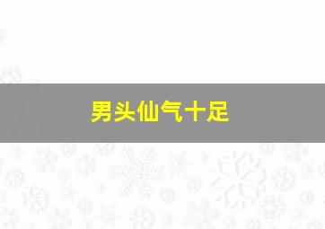 男头仙气十足