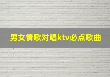 男女情歌对唱ktv必点歌曲