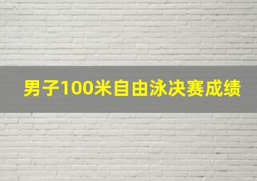 男子100米自由泳决赛成绩