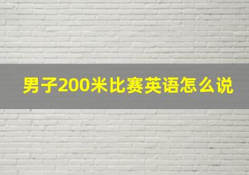 男子200米比赛英语怎么说