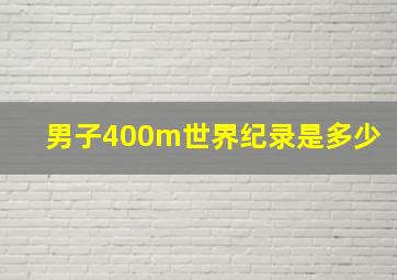 男子400m世界纪录是多少