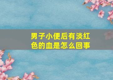 男子小便后有淡红色的血是怎么回事