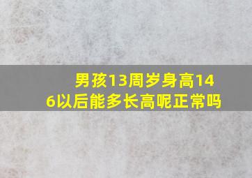 男孩13周岁身高146以后能多长高呢正常吗