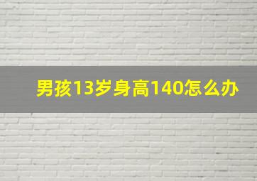 男孩13岁身高140怎么办