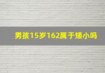 男孩15岁162属于矮小吗