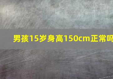 男孩15岁身高150cm正常吗