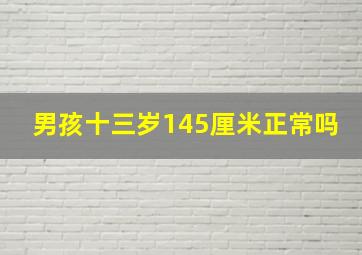 男孩十三岁145厘米正常吗