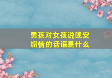 男孩对女孩说晚安煽情的话语是什么