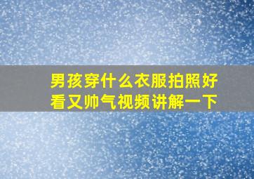 男孩穿什么衣服拍照好看又帅气视频讲解一下