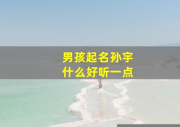 男孩起名孙宇什么好听一点